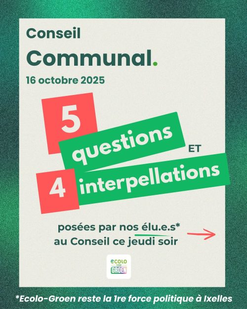 Annonce du Conseil communal du 16 octobre 2025 à Ixelles, avec 5 questions et 4 interpellations posées par les élu·e·s Ecolo-Groen"